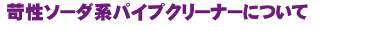 苛性ソーダ系パイプクリーナーについて