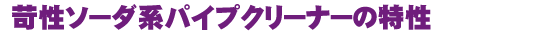 苛性ソーダ系パイプクリーナーの特徴