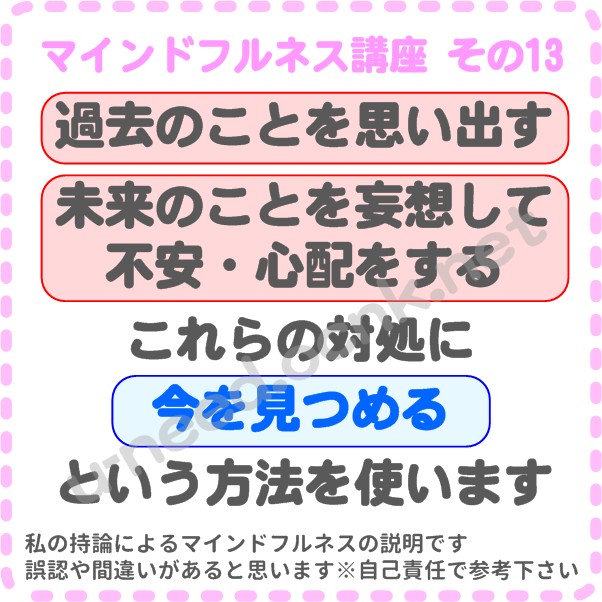 マインドフルネス講座 その13 ・過去のことを思い出す・未来のことを妄想して不安・心配をする、この2つの対処に【今を見つめる】と呼ばれる方法を使います